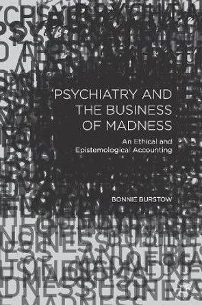 Psychiatry and the Business of Madness: An Ethical and Epistemological Accounting by Bonnie Burstow 9781137503848