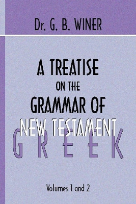 A Treatise on the Grammar of New Testament Greek by G B Winer 9781579100704