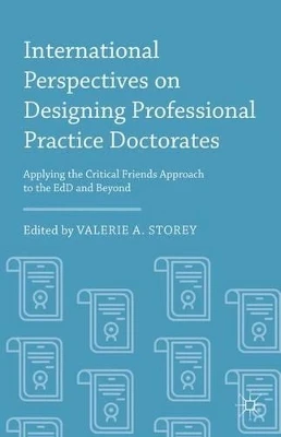 International Perspectives on Designing Professional Practice Doctorates: Applying the Critical Friends Approach to the EdD and Beyond by Valerie A. Storey 9781137527059