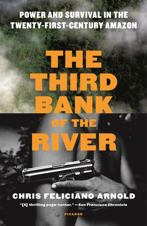 The Third Bank of the River: Power and Survival in the Twenty-First-Century Amazon by Chris Feliciano Arnold 9781250098931