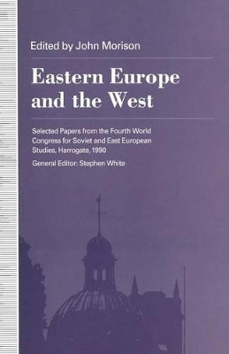 Eastern Europe and the West: Selected Papers from the Fourth World Congress for Soviet and East European Studies, Harrogate, 1990 by John Morison 9781349223015