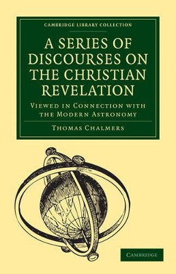 A Series of Discourses on the Christian Revelation, Viewed in Connection with the Modern Astronomy by Thomas Chalmers 9781108005272