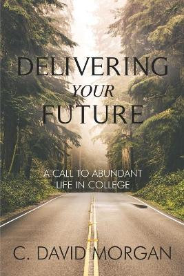Delivering Your Future: A Call to Abundant Life in College by David Morgan 9781735556604