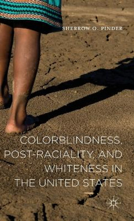 Colorblindness, Post-raciality, and Whiteness in the United States by Sherrow O. Pinder 9781137434883