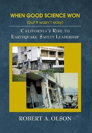 When Good Science Won (but it wasn't easy): California's Rise to Earthquake Safety Leadership by Robert A Olson 9781737166306