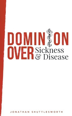 Dominion Over Sickness and Disease by Jonathan Shuttlesworth 9781644571439