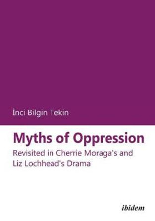 Myths of Oppression - Revisited in Cherrie Moraga`s and Liz Lochhead`s Drama by Tekin Inci Bilgin