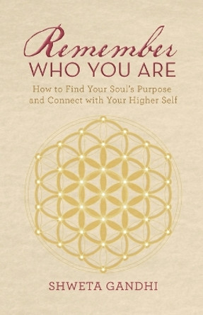 Remember Who You Are: How to Find Your Soul's Purpose and Connect with Your Higher Self by Shweta Gandhi 9781665737333