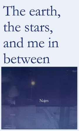 The earth, the stars, and me in between by Nujm Hr 9781738848003