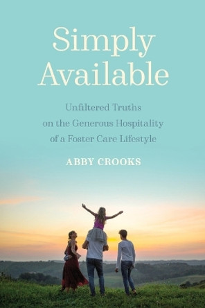 Simply Available: Unfiltered Truths on the Generous Hospitality of a Foster Care Lifestyle by Abby Crooks 9781625862532
