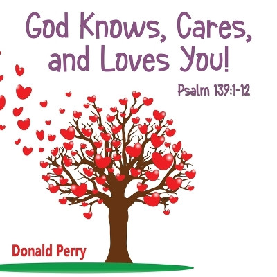 God Knows, Cares, and Loves YOU!: Psalm 139:1-12 by Donald Perry 9781506911267