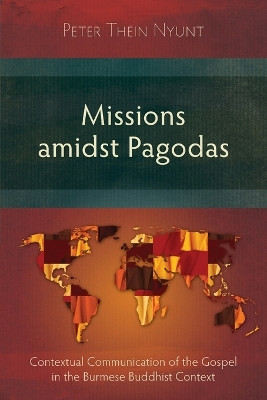 Missions Amidst Pagodas: Contextual Communication of the Gospel in Burmese Buddhist Context by Peter Thein Nyunt 9781783689842