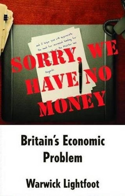 Sorry, We Have No Money - Britain's Economic Problem by Warwick Lightfoot 9781907720055