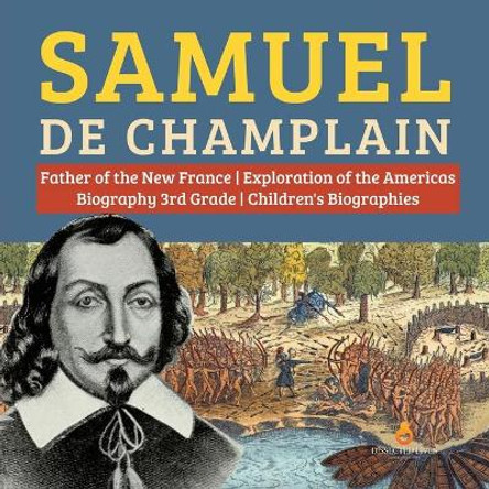 Samuel de Champlain Father of the New France Exploration of the Americas Biography 3rd Grade Children's Biographies by Dissected Lives 9781541950740