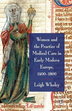 Women and the Practice of Medical Care in Early Modern Europe, 1400-1800 by L. F. Whaley 9781349328703