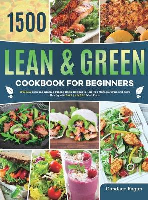 Lean and Green Cookbook for Beginners: 1500-Day Lean and Green & Fueling Hacks Recipes to Help You Manage Figure and Keep Healthy with 5 & 1 4 & 2 & 1 Meal Plans by Candace Ragan 9781801214544
