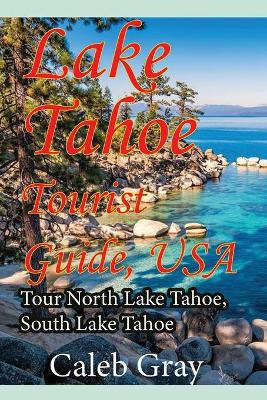 Lake Tahoe Tourist Guide, USA: Tour North Lake Tahoe, South Lake Tahoe by Caleb Gray 9781912483983