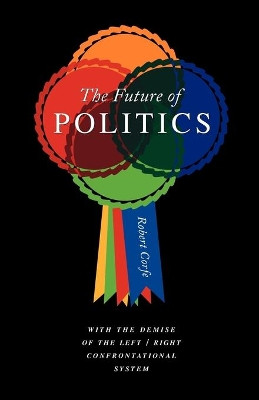 The Future of Politics: With the Demise of the Left/Right Confrontational System by Robert Corfe 9781906791469