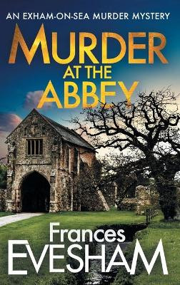 Murder at the Abbey: A brand new murder mystery in the bestselling Exham-on-Sea series by Frances Evesham 9781802809794