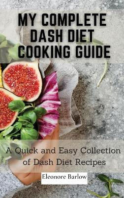 My Complete Dash Diet Cooking Guide: A Quick and Easy Collection of Dash Diet Recipes by Eleonore Barlow 9781801905015