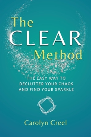 The CLEAR Method: The Easy Way to Declutter Your Chaos and Find Your Sparkle by Carolyn Creel 9781913590918