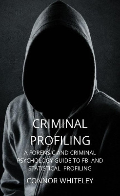 Criminal Profiling: A Forensic and Criminal Psychology Guide to FBI and Statistical Profiling by Connor Whiteley 9781914081590