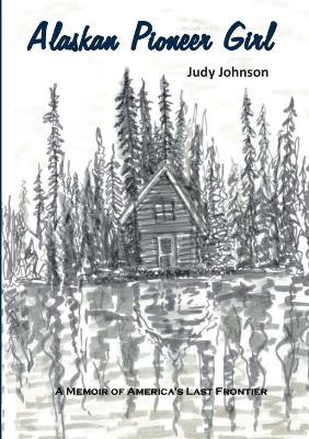 Alaskan Pioneer Girl: A Memoir of America's Last Frontier by Judy Johnson 9781914245916