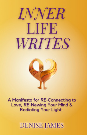 Inner Life Writes: A Manifesto for RE-Connecting to Love, RE-Newing Your Mind & Radiating Your Light: 2023 by Denise James 9781914447679