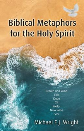 Biblical Metaphors for the Holy Spirit: Book 1 of a trilogy about God the Holy Spirit by Michael Wright 9781915046765