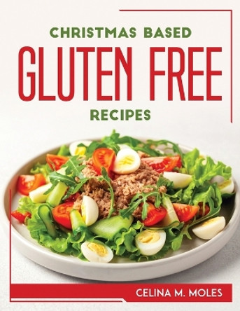 Christmas Based Gluten-Free Recipes by Celina M Moles 9781804769225