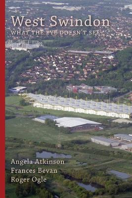 West Swindon: What the Eye Doesn'T See by Angela Atkinson 9781914407574