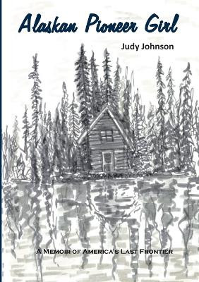 Alaskan Pioneer Girl: A Memoir of America's Last Frontier by Judy Johnson 9781915660923