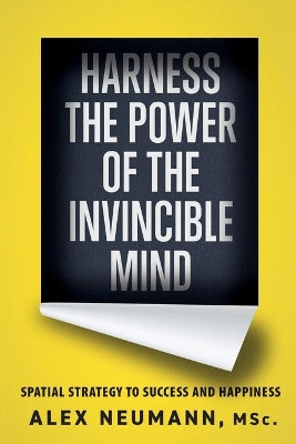 Harness the Power of the Invincible Mind: Spatial Strategy to Success and Happiness by Alex Neumann 9781777179021