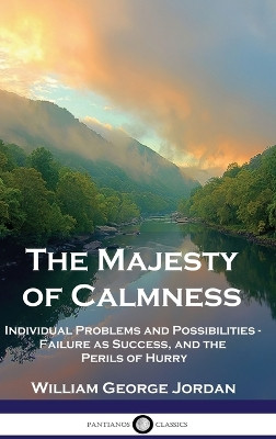 The Majesty of Calmness: Individual Problems and Possibilities - Failure as Success, and the Perils of Hurry by William George Jordan 9781789875874