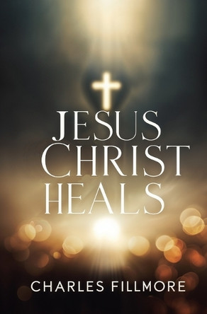 Jesus Christ Heals by Charles Fillmore 9781397666185