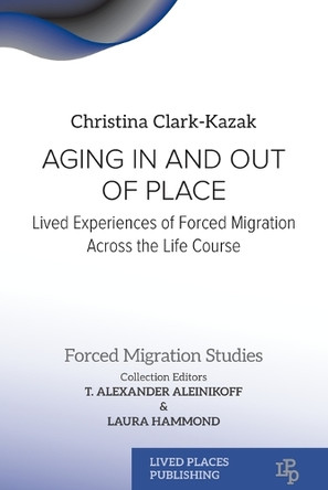 Aging In and Out of Place: Lived Experiences of Forced Migration Across the Life Course by Christina Clark-Kazak 9781915734594