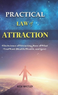 Practical Law of Attraction: The Science of Attracting More of What You Want (Health, Wealth, and Love) by Nick Whitley 9781801219976