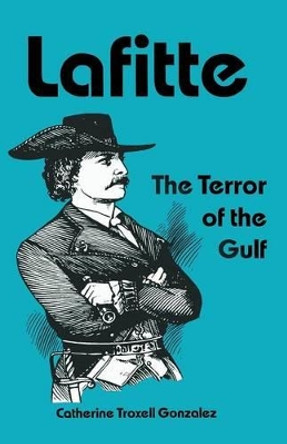 Lafitte: The Terror of the Gulf by Catherine Troxell Gonzalez 9781940130750