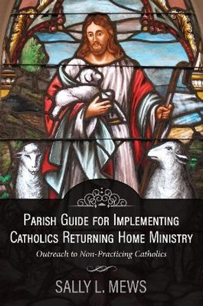 Parish Guide for Implementing Catholics Returning Home Ministry: Outreach to Non-Practicing Catholics by Sally L Mews 9781942190455