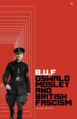Buf: Oswald Mosley and British Fascism by James Drennan 9781953730213