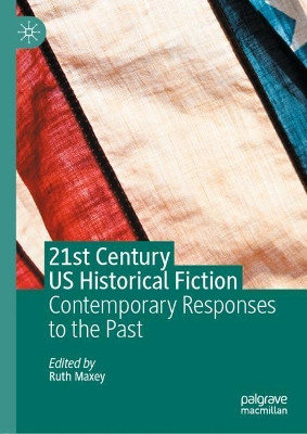 21st Century US Historical Fiction: Contemporary Responses to the Past by Ruth Maxey 9783030418960