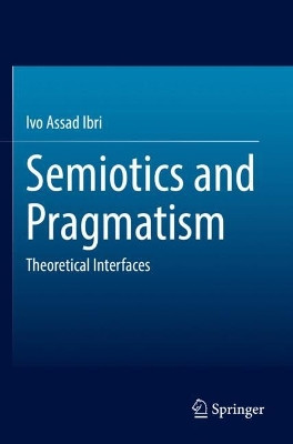 Semiotics and Pragmatism: Theoretical Interfaces by Ivo Assad Ibri 9783031096273