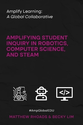 Amplify Learning: A Global Collaborative: Amplifying Student Inquiry in Robotics, Computer Science, and STEAM by Matthew Rhoads 9781959347293