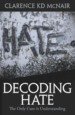 Decoding Hate: The Only Cure is Understanding by Clarence McNair 9781954609280