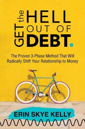 Get the Hell Out of Debt: The Proven 3-Phase Method That Will Radically Shift Your Relationship to Money by Erin Skye Kelly