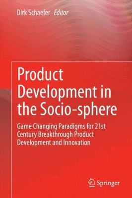 Product Development in the Socio-sphere: Game Changing Paradigms for 21st Century Breakthrough Product Development and Innovation by Dirk Schaefer 9783319074030