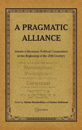 A Pragmatic Alliance: Jewish-Lithuanian Political Cooperation at the Beginning of the 20th Century by Darius Staliunas