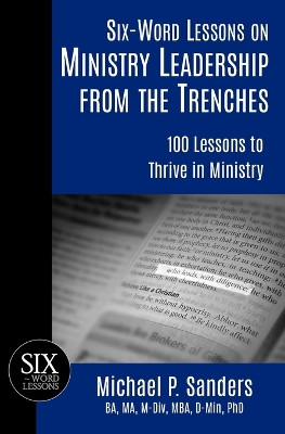 Six-Word Lessons on Ministry Leadership from the Trenches: 100 Lessons to Thrive in Ministry by Michael P Sanders 9781933750965