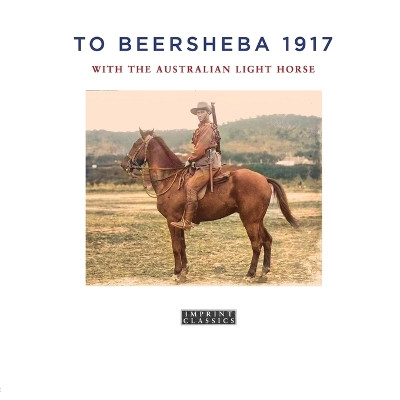 To Beersheba 1917: With the Australian Light Horse by Tom Thompson 9781923205024