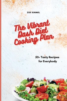 The Vibrant Dash Diet Cooking Plan: 50+ Tasty Recipes for Everybody by Zoe Kimmel 9781801905473